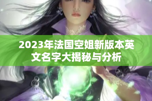 2023年法国空姐新版本英文名字大揭秘与分析