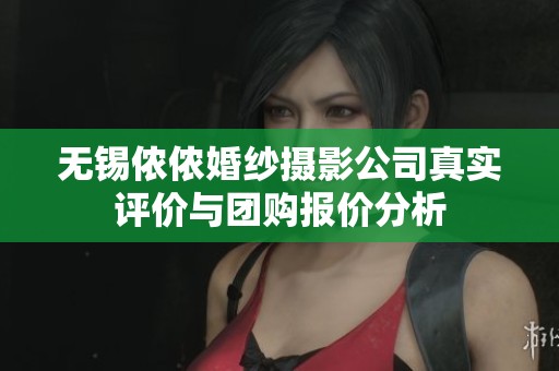 无锡侬侬婚纱摄影公司真实评价与团购报价分析