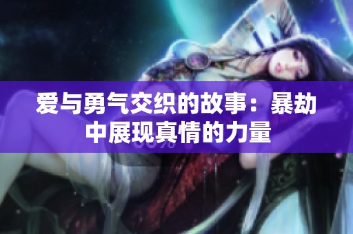 爱与勇气交织的故事：暴劫中展现真情的力量