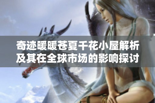 奇迹暖暖苍夏千花小屋解析及其在全球市场的影响探讨