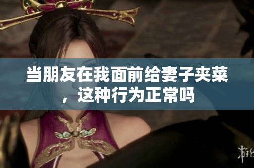 当朋友在我面前给妻子夹菜，这种行为正常吗