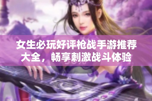 女生必玩好评枪战手游推荐大全，畅享刺激战斗体验