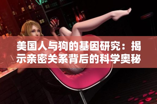 美国人与狗的基因研究：揭示亲密关系背后的科学奥秘