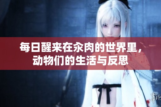 每日醒来在汆肉的世界里，动物们的生活与反思