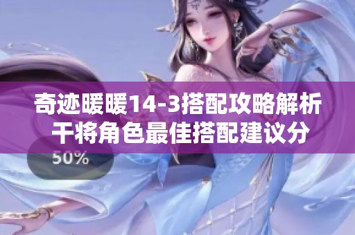 奇迹暖暖14-3搭配攻略解析 干将角色最佳搭配建议分享