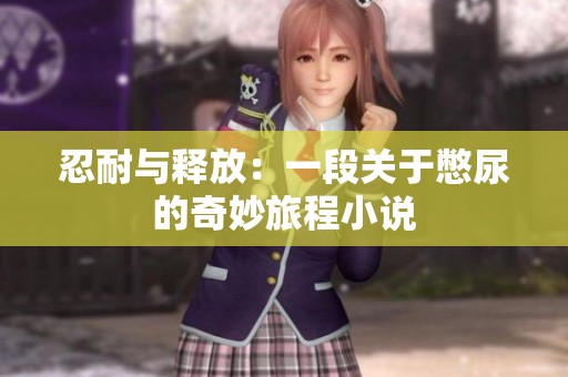 忍耐与释放：一段关于憋尿的奇妙旅程小说