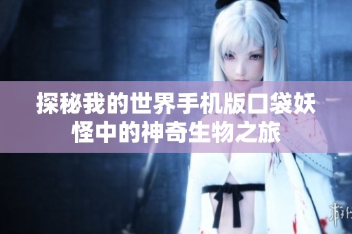 探秘我的世界手机版口袋妖怪中的神奇生物之旅