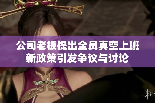 公司老板提出全员真空上班新政策引发争议与讨论