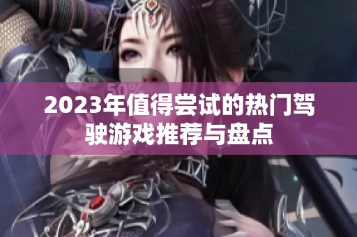 2023年值得尝试的热门驾驶游戏推荐与盘点