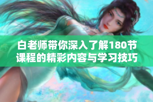 白老师带你深入了解180节课程的精彩内容与学习技巧