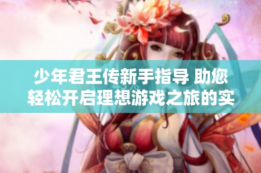 少年君王传新手指导 助您轻松开启理想游戏之旅的实用攻略
