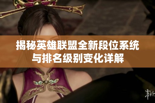 揭秘英雄联盟全新段位系统与排名级别变化详解