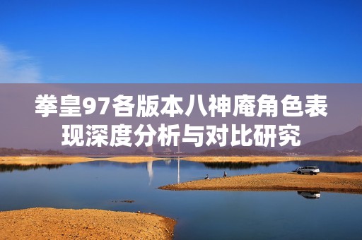 拳皇97各版本八神庵角色表现深度分析与对比研究