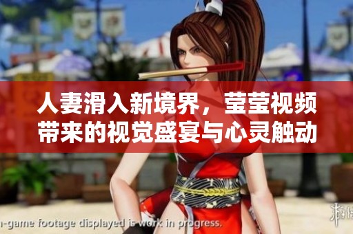 人妻滑入新境界，莹莹视频带来的视觉盛宴与心灵触动