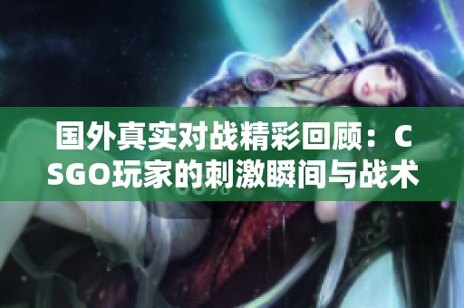 国外真实对战精彩回顾：CSGO玩家的刺激瞬间与战术比拼