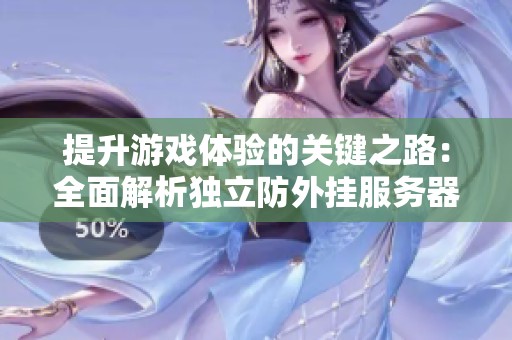 提升游戏体验的关键之路：全面解析独立防外挂服务器