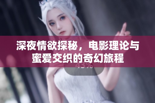 深夜情欲探秘，电影理论与蜜爱交织的奇幻旅程