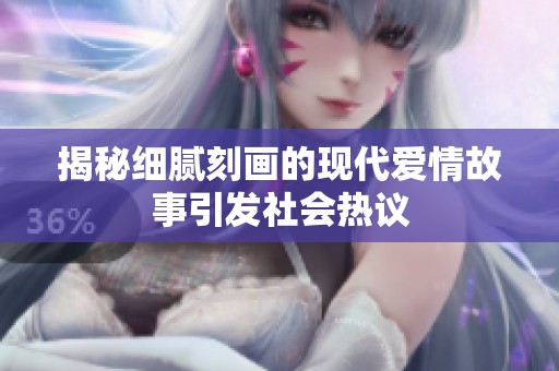 揭秘细腻刻画的现代爱情故事引发社会热议