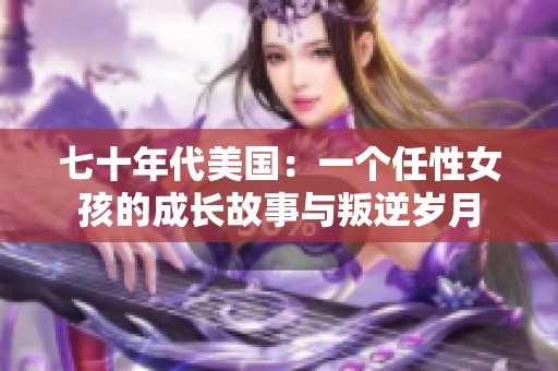 七十年代美国：一个任性女孩的成长故事与叛逆岁月