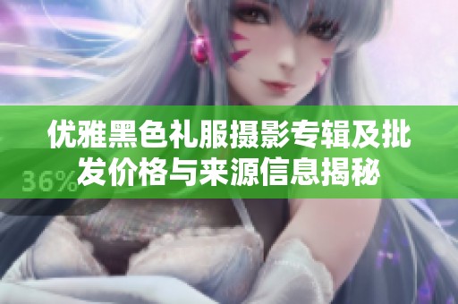 优雅黑色礼服摄影专辑及批发价格与来源信息揭秘