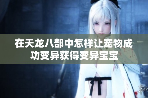 在天龙八部中怎样让宠物成功变异获得变异宝宝