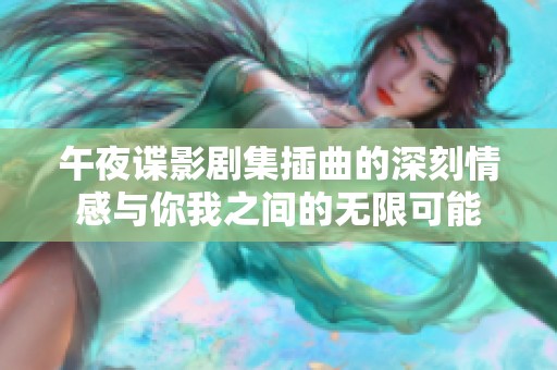 午夜谍影剧集插曲的深刻情感与你我之间的无限可能