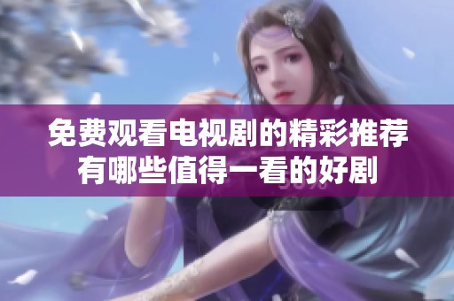免费观看电视剧的精彩推荐有哪些值得一看的好剧