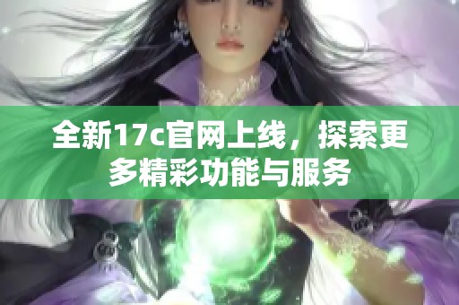 全新17c官网上线，探索更多精彩功能与服务
