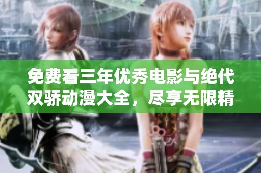 免费看三年优秀电影与绝代双骄动漫大全，尽享无限精彩
