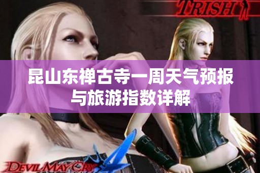 昆山东禅古寺一周天气预报与旅游指数详解
