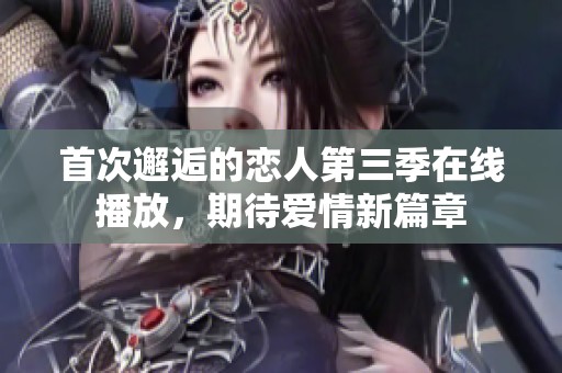 首次邂逅的恋人第三季在线播放，期待爱情新篇章