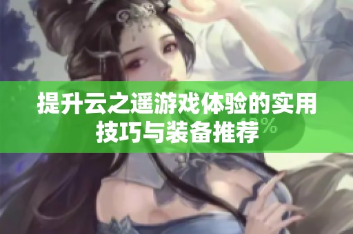 提升云之遥游戏体验的实用技巧与装备推荐