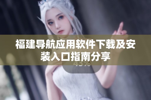 福建导航应用软件下载及安装入口指南分享