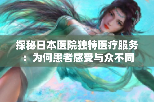 探秘日本医院独特医疗服务：为何患者感受与众不同