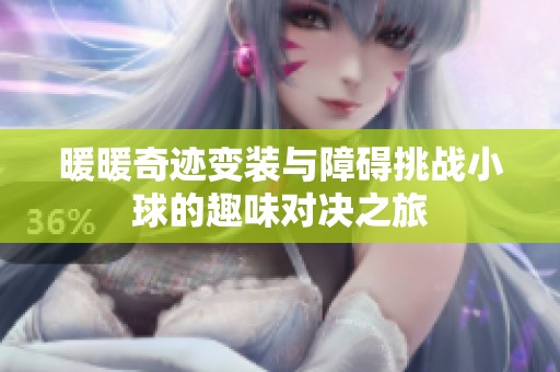 暖暖奇迹变装与障碍挑战小球的趣味对决之旅