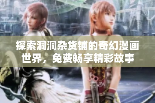 探索洞洞杂货铺的奇幻漫画世界，免费畅享精彩故事