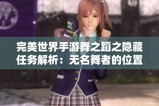 完美世界手游舞之蹈之隐藏任务解析：无名舞者的位置与技巧总结