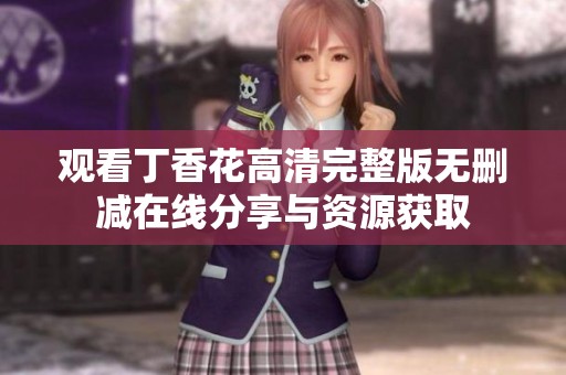 观看丁香花高清完整版无删减在线分享与资源获取