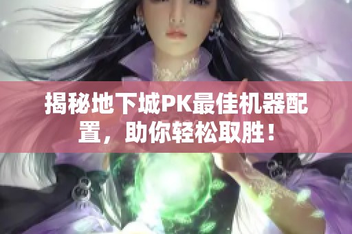 揭秘地下城PK最佳机器配置，助你轻松取胜！