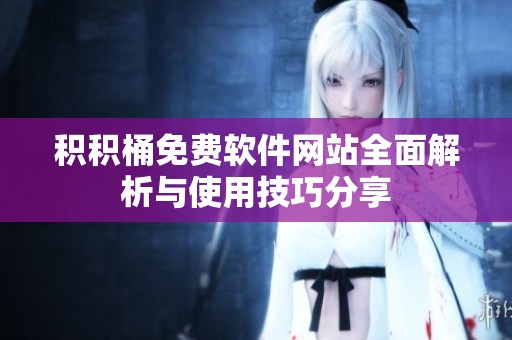 积积桶免费软件网站全面解析与使用技巧分享