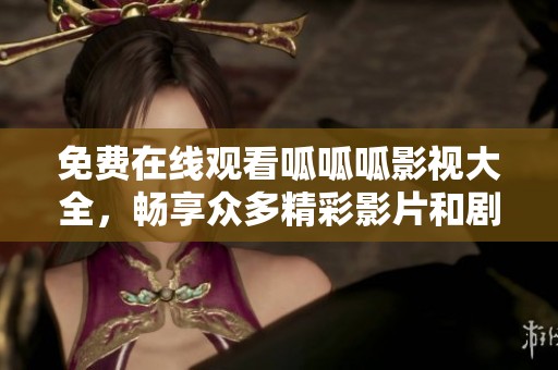 免费在线观看呱呱呱影视大全，畅享众多精彩影片和剧集