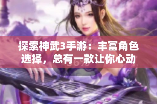 探索神武3手游：丰富角色选择，总有一款让你心动
