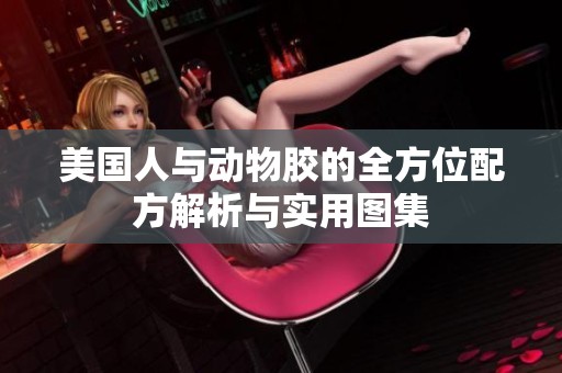美国人与动物胶的全方位配方解析与实用图集