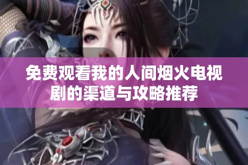 免费观看我的人间烟火电视剧的渠道与攻略推荐