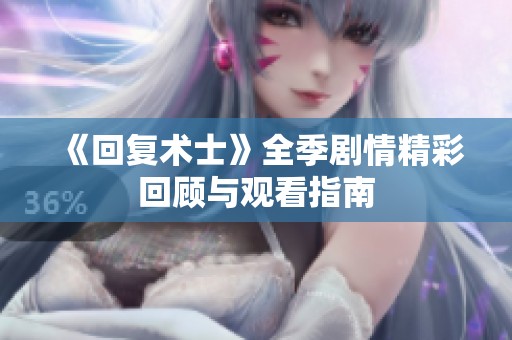 《回复术士》全季剧情精彩回顾与观看指南