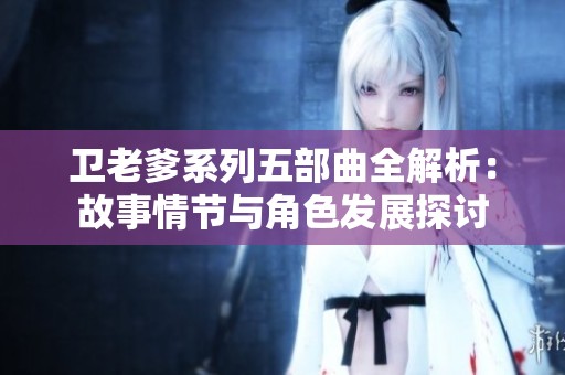 卫老爹系列五部曲全解析：故事情节与角色发展探讨