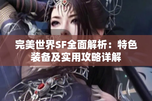 完美世界SF全面解析：特色装备及实用攻略详解