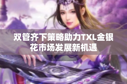 双管齐下策略助力TXL金银花市场发展新机遇