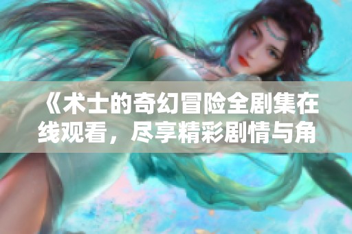 《术士的奇幻冒险全剧集在线观看，尽享精彩剧情与角色发展》