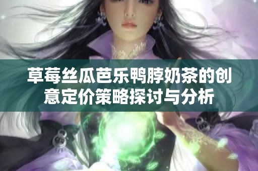 草莓丝瓜芭乐鸭脖奶茶的创意定价策略探讨与分析